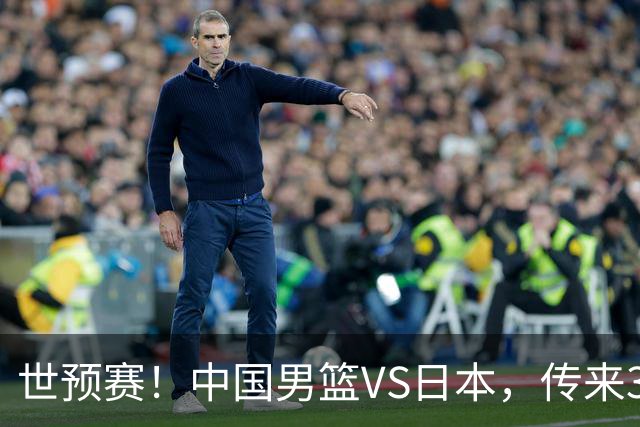 世预赛！中国男篮VS日本，传来3好消息和1坏消息，庞峥麟或入选
