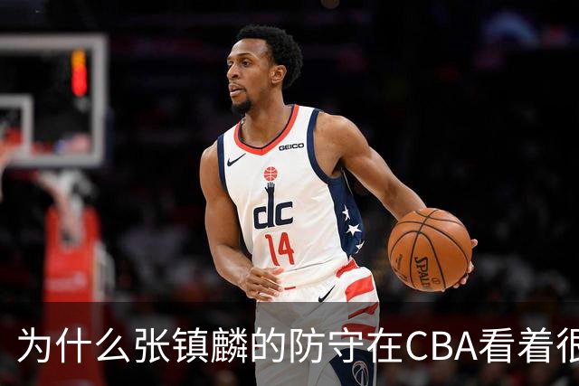 为什么张镇麟的防守在CBA看着很顶，到了国际赛场就不行了？