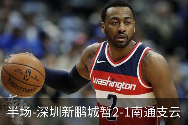 半场-深圳新鹏城暂2-1南通支云