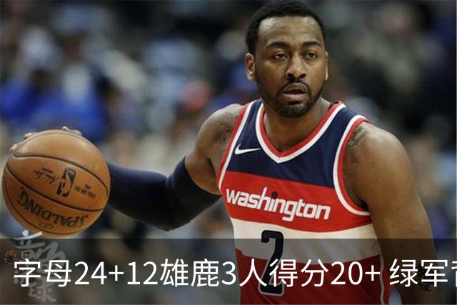 字母24+12雄鹿3人得分20+ 绿军背靠背客场惨败