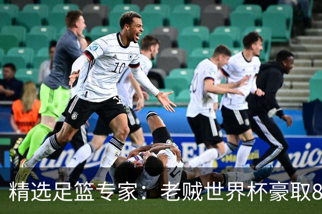 精选足篮专家：老贼世界杯豪取8连红！旺哥6连红