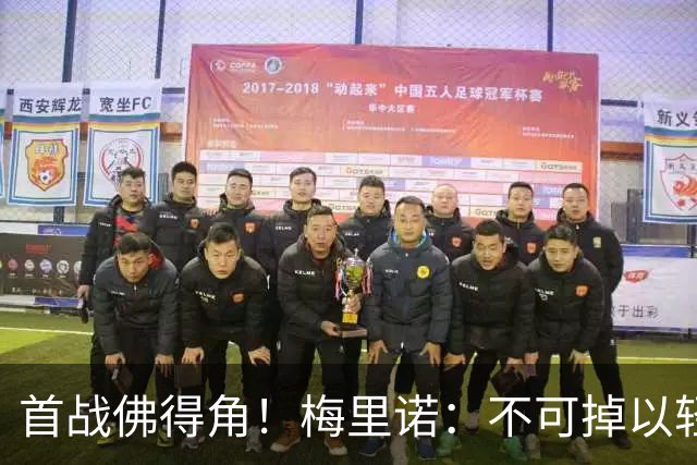 首战佛得角！梅里诺：不可掉以轻心；在国家队我没有训练踢前锋